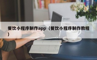 驻马店餐饮小程序制作app（餐饮小程序制作教程）