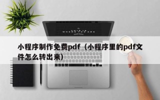 驻马店小程序制作免费pdf（小程序里的pdf文件怎么转出来）