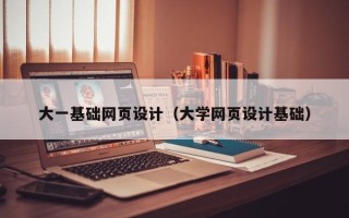 驻马店大一基础网页设计（大学网页设计基础）