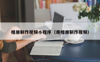 驻马店相册制作视频小程序（用相册制作视频）