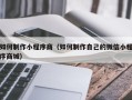 驻马店如何制作小程序商（如何制作自己的微信小程序商城）