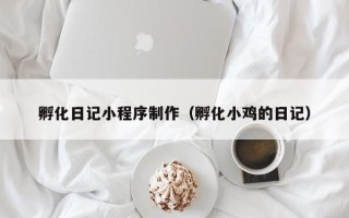 驻马店孵化日记小程序制作（孵化小鸡的日记）