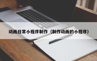 驻马店动画日常小程序制作（制作动画的小程序）