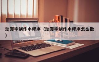 驻马店动漫字制作小程序（动漫字制作小程序怎么做）