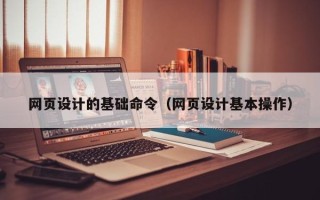 驻马店网页设计的基础命令（网页设计基本操作）